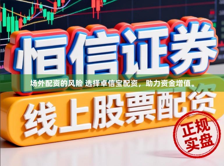 场外配资的风险 选择卓信宝配资，助力资金增值。