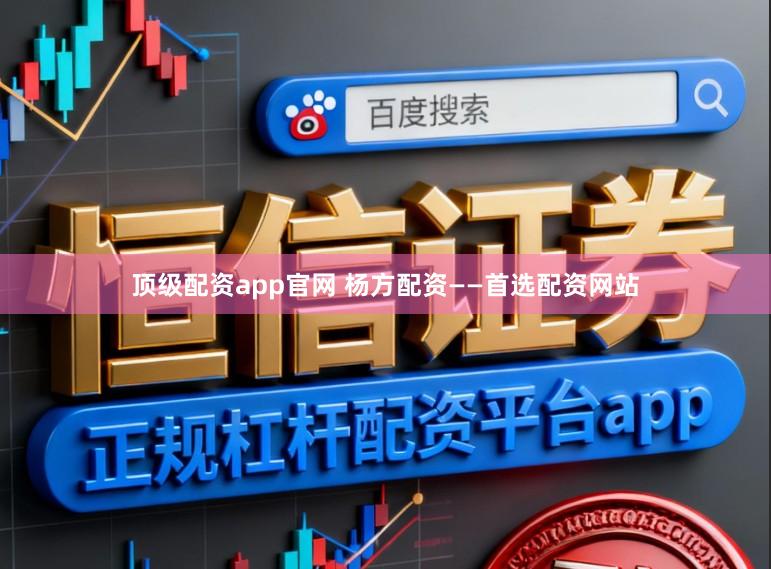 顶级配资app官网 杨方配资——首选配资网站