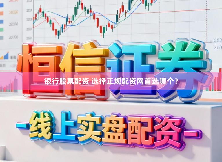 银行股票配资 选择正规配资网首选哪个？