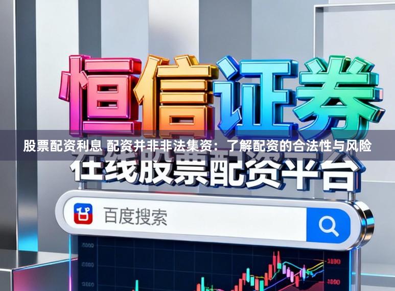 股票配资利息 配资并非非法集资：了解配资的合法性与风险
