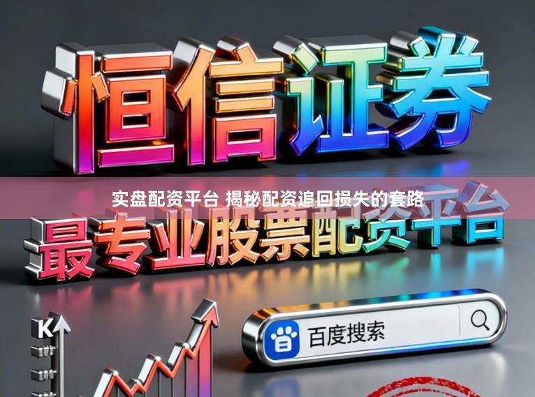 实盘配资平台 揭秘配资追回损失的套路