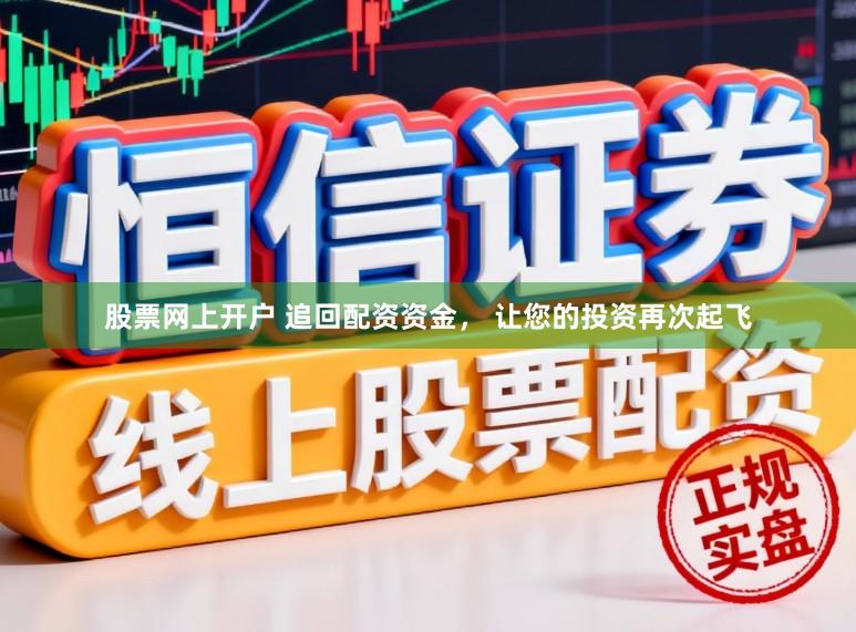 股票网上开户 追回配资资金， 让您的投资再次起飞