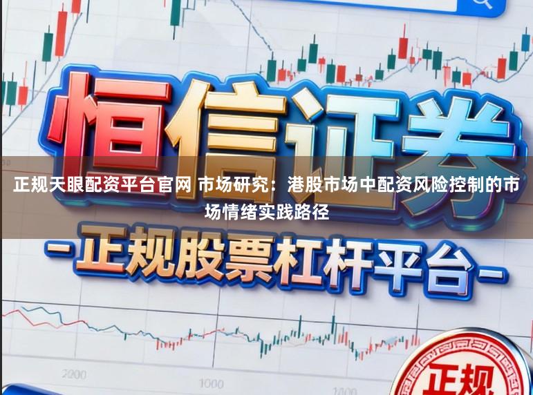 正规天眼配资平台官网 市场研究：港股市场中配资风险控制的市场情绪实践路径