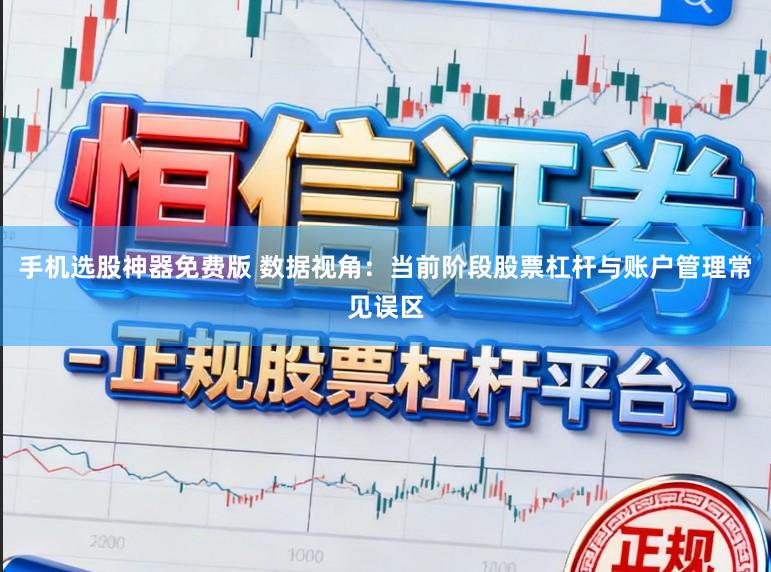 手机选股神器免费版 数据视角：当前阶段股票杠杆与账户管理常见误区