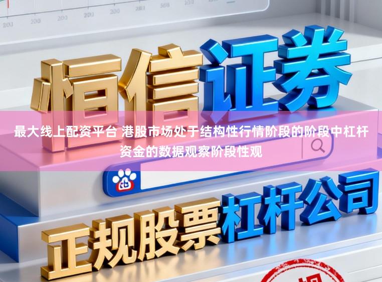 最大线上配资平台 港股市场处于结构性行情阶段的阶段中杠杆资金的数据观察阶段性观