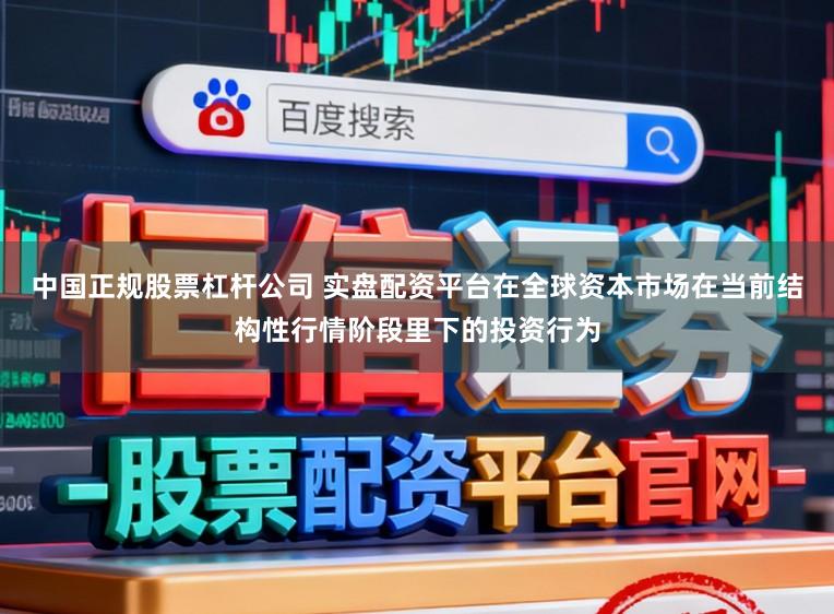 中国正规股票杠杆公司 实盘配资平台在全球资本市场在当前结构性行情阶段里下的投资行为
