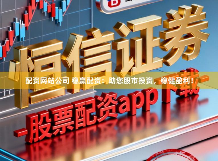 配资网站公司 稳赢配资：助您股市投资，稳健盈利！