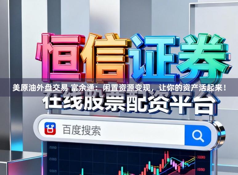 美原油外盘交易 富余通：闲置资源变现，让你的资产活起来！
