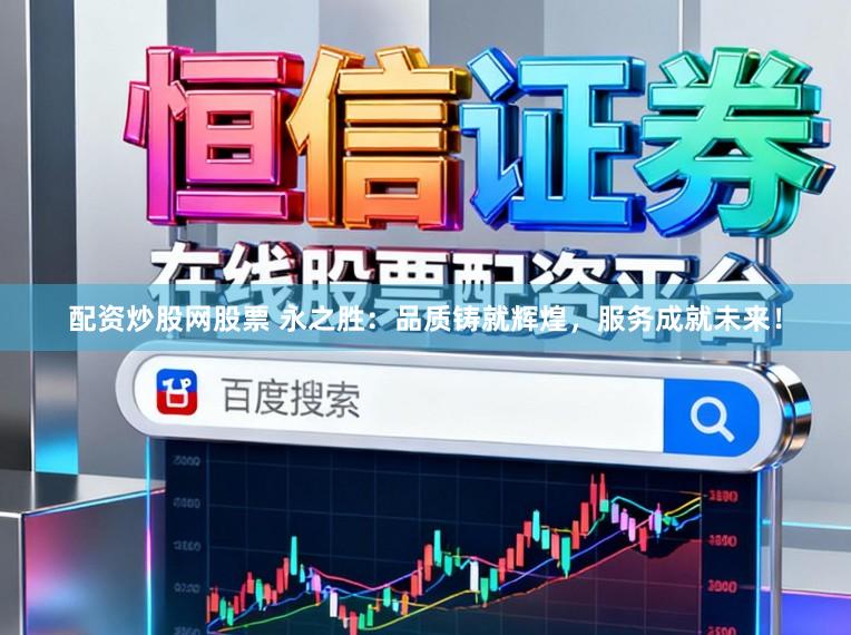 配资炒股网股票 永之胜:品质铸就辉煌,服务成就未来!