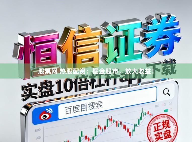 股票网 热股配资：掘金股市，放大收益！